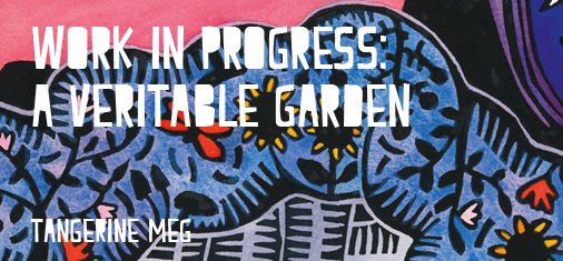 Header image for "Work in Progress: A Veritable Garden" featuring Tangerine Meg hand coloured lino print and chunky type