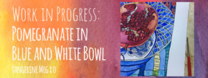 Header image for "Work in Progress: Pomegranate in blue and white bowl" Tangerine Meg art
