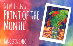 watercolour red and purple background with hand-lettered looking font saying "New Thing: Print of the Month" with an angled image of a nasturtium watercolour still life by Tangerine Meg